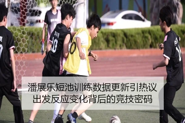 潘展乐短池训练数据更新引热议 出发反应变化背后的竞技密码